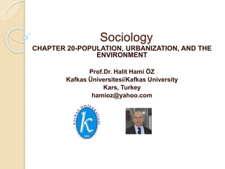 Sociology
CHAPTER 20-POPULATION, URBANIZATION, AND THE
ENVIRONMENT
Prof.Dr. Halit Hami ÖZ
Kafkas Üniversitesi/Kafkas University
Kars, Turkey
hamioz@yahoo.com
 