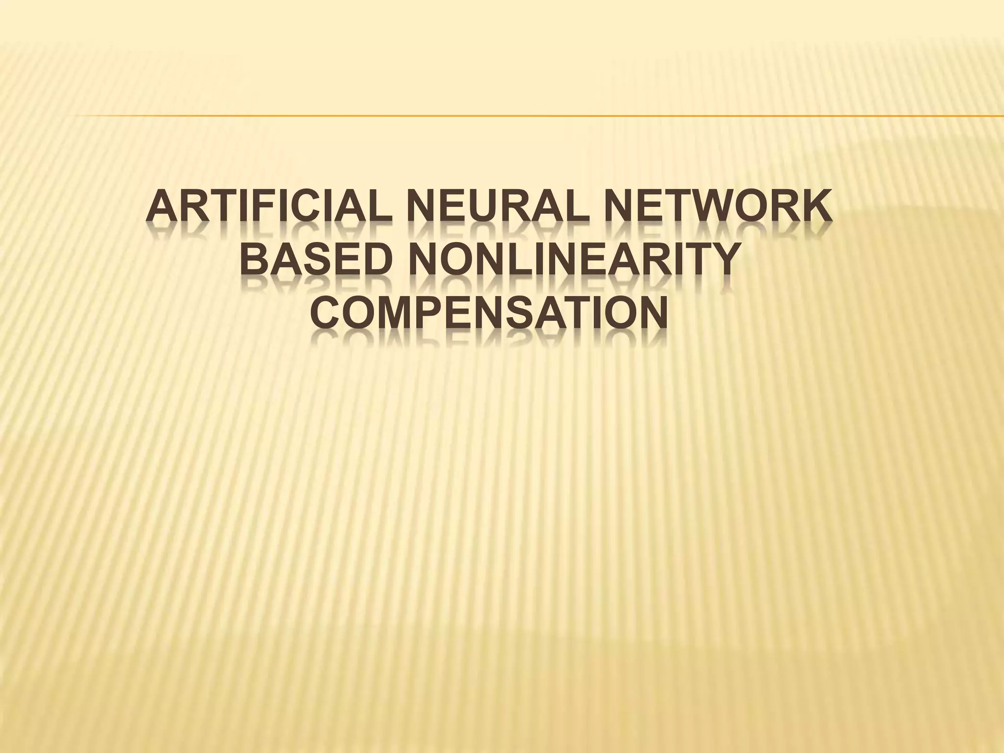 ARTIFICIAL NEURAL NETWORK
BASED NONLINEARITY
COMPENSATION
 