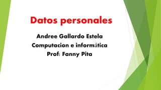 Datos personales
Andree Gallardo Estela
Computacion e informática
Prof: Fanny Pita
 