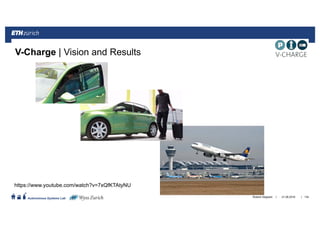 ||
Autonomous Systems Lab
V-Charge | Vision and Results
21.06.2016Roland Siegwart 134
https://www.youtube.com/watch?v=7xQfKTAtyNU
 