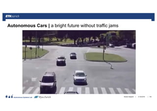 ||
Autonomous Systems Lab 21.06.2016Roland Siegwart 142
Autonomous Cars | a bright future without traffic jams
 