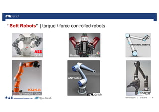 ||
Autonomous Systems Lab 21.06.2016Roland Siegwart 16
“Soft Robots” | torque / force controlled robots
lightweight robot
BaxterYuMi
ANYbotics
 