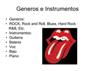 Generos e Instrumentos Generos: ROCK, Rock and Roll, Blues, Hard Rock R&B, Etc. Instrumentos: Guitarra Bateria Voz Bajo Piano