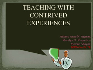 TEACHING WITH
CONTRIVED
EXPERIENCES
Aubrey Anne N. Aganan
Manilyn O. Magnifico
Melona Abayon
BEED Gen.Ed. 2B
 