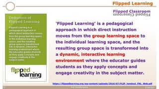 27/03/2017Prof. Vasudha Kamat12
https://flippedlearning.org/wp-content/uploads/2016/07/FLIP_handout_FNL_Web.pdf
Flipped Learning
Flipped ClassroomFlippedClassroom
‘Flipped Learning’ is a pedagogical
approach in which direct instruction
moves from the group learning space to
the individual learning space, and the
resulting group space is transformed into
a dynamic, interactive learning
environment where the educator guides
students as they apply concepts and
engage creativity in the subject matter.
 