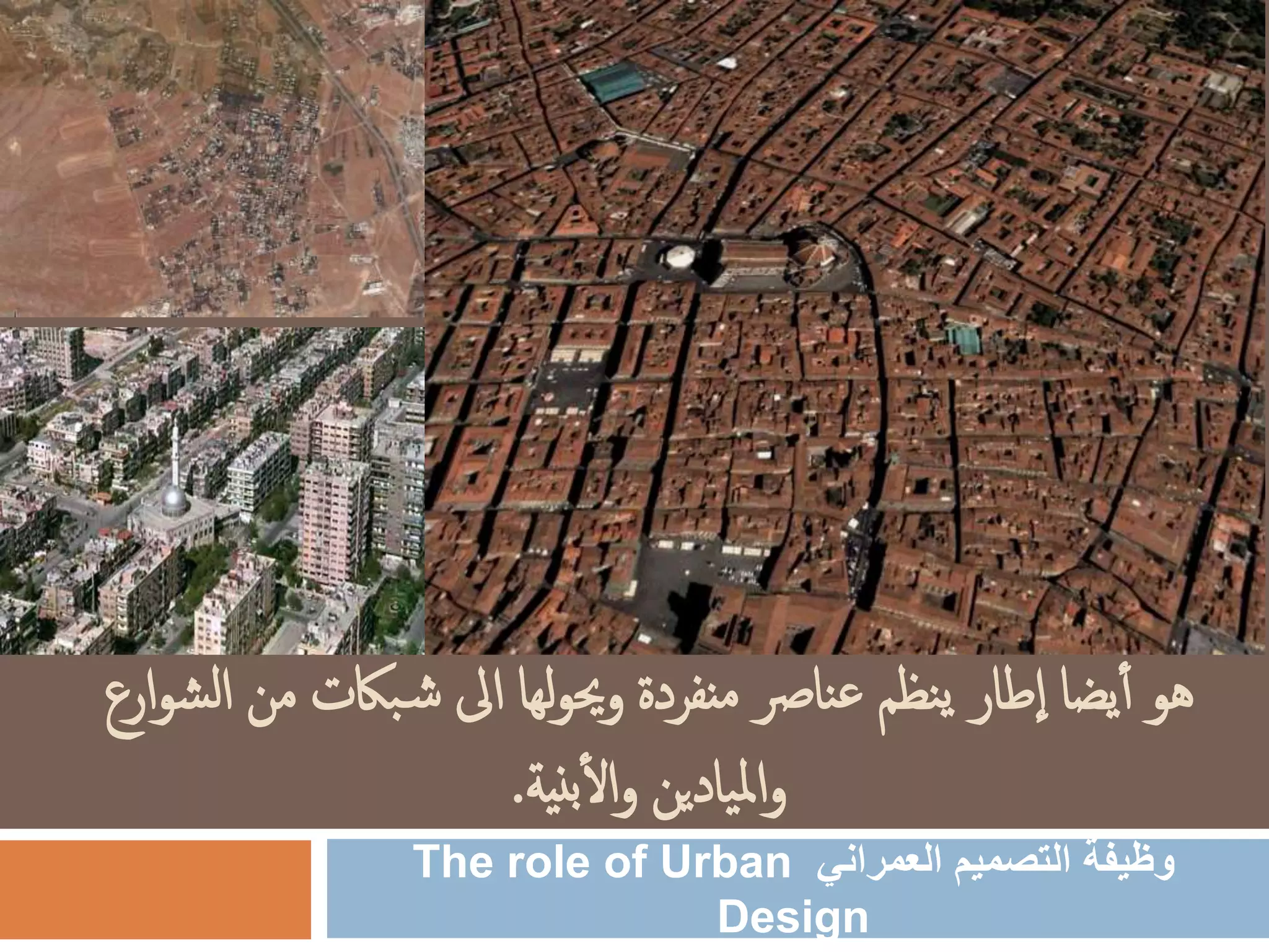‫من‬ ‫باكت‬‫ش‬ ‫اىل‬ ‫لها‬‫و‬‫وحي‬ ‫منفردة‬ ‫نارص‬‫ع‬ ‫نظم‬‫ي‬ ‫طار‬‫ا‬ ‫يضا‬‫أ‬ ‫هو‬‫ارع‬‫و‬‫ش‬‫ل‬‫ا‬
‫نية‬‫ب‬‫ال‬‫و‬ ‫يادين‬‫مل‬‫ا‬‫و‬.
‫العمراني‬ ‫التصميم‬ ‫وظيفة‬The role of Urban
Design
 