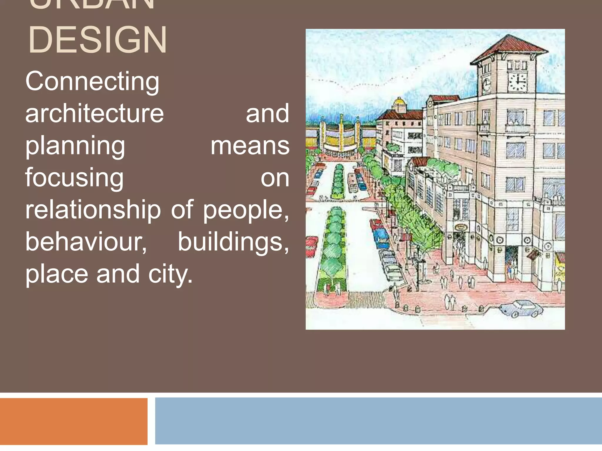 URBAN
DESIGN
Connecting
architecture and
planning means
focusing on
relationship of people,
behaviour, buildings,
place and city.
 