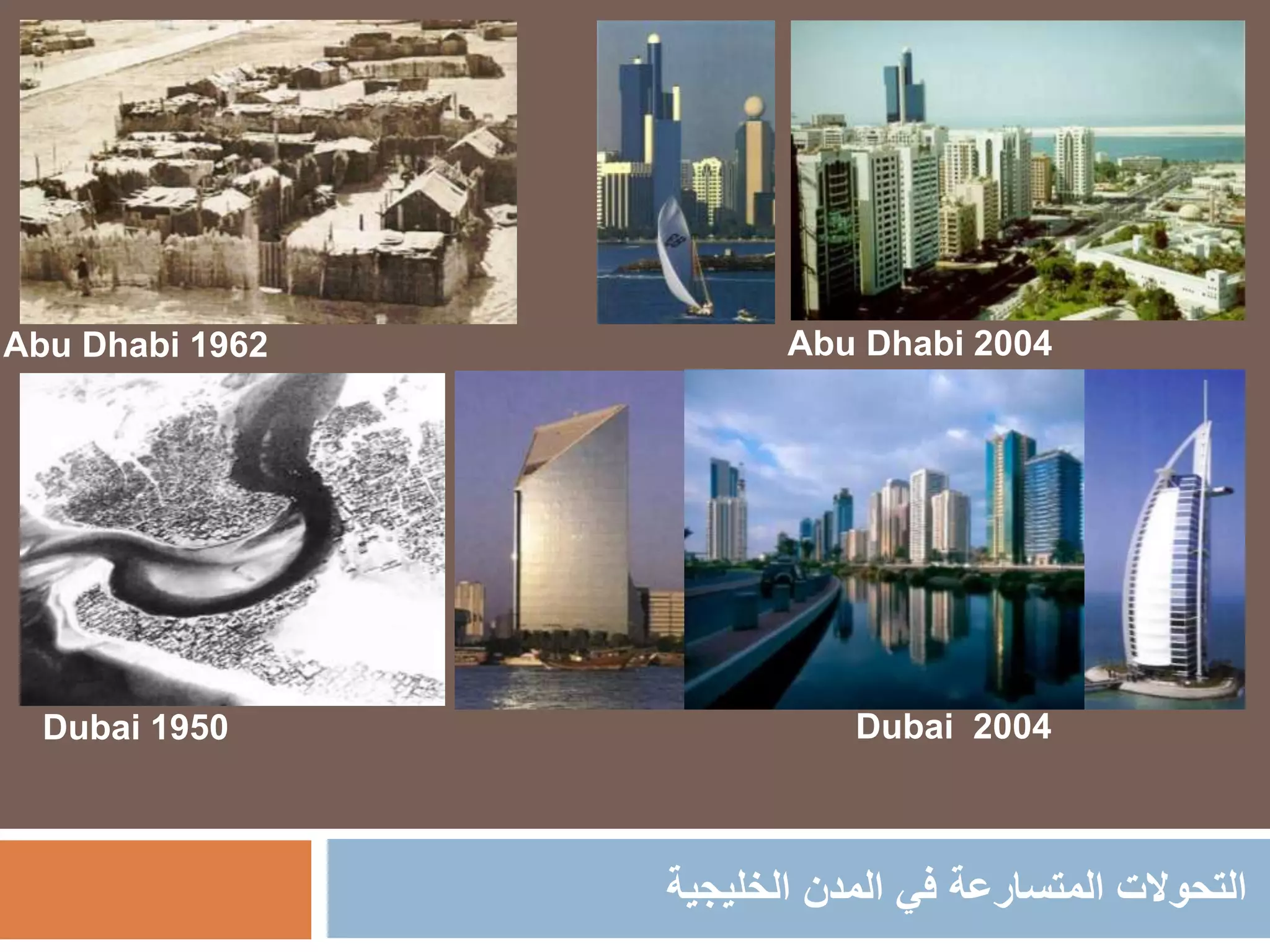 ‫التحوالت‬‫المتسارعة‬‫الخليجية‬ ‫المدن‬ ‫في‬
Abu Dhabi 2004
Dubai 2004
Abu Dhabi 1962
Dubai 1950
 