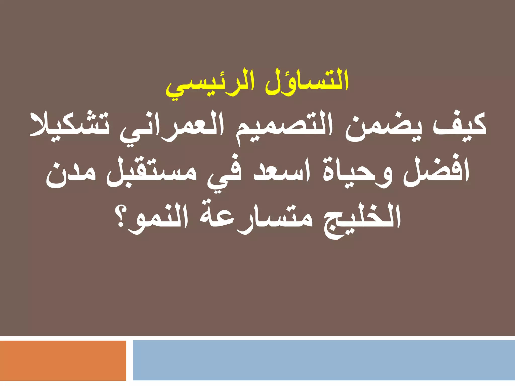 ‫الرئيسي‬ ‫التساؤل‬
‫يضمن‬ ‫كيف‬‫العمراني‬ ‫التصميم‬‫تشك‬‫يال‬
‫مدن‬ ‫مستقبل‬ ‫في‬ ‫اسعد‬ ‫وحياة‬ ‫افضل‬
‫النمو؟‬ ‫متسارعة‬ ‫الخليج‬
 