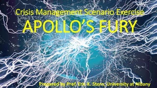 Crisis Management Scenario Exercise
APOLLO’S FURY
Prepared by Prof. Eric K. Stern, University at Albany
 