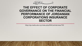 THE EFFECT OF CORPORATE
GOVERNANCE ON THE FINANCIAL
PERFORMANCE OF JORDANIAN
CORPORATIONS INSURANCE
SECTOR
http://ojs.mediu.edu.my/index.php/ISMJ/article/view/730
 
