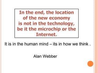 It is in the human mind – its in how we think .
Alan Webber
 