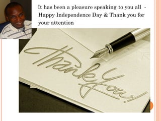 It has been a pleasure speaking to you all -
Happy Independence Day & Thank you for
your attention
 
