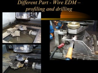 Different Part - Wire EDM –
profiling and drilling
 