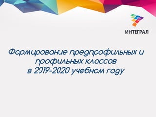 Формирование предпрофильных и
профильных классов
в 2019-2020 учебном году
 