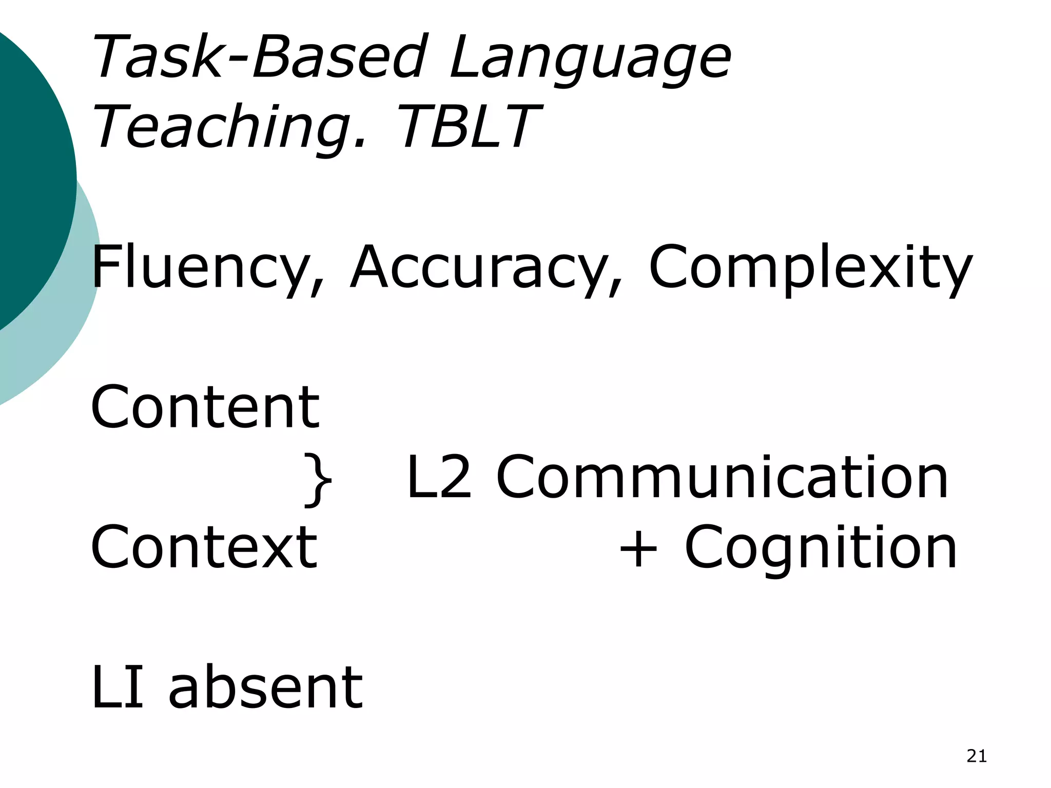 21
Task-Based Language
Teaching. TBLT
Fluency, Accuracy, Complexity
Content
} L2 Communication
Context + Cognition
LI absent
 