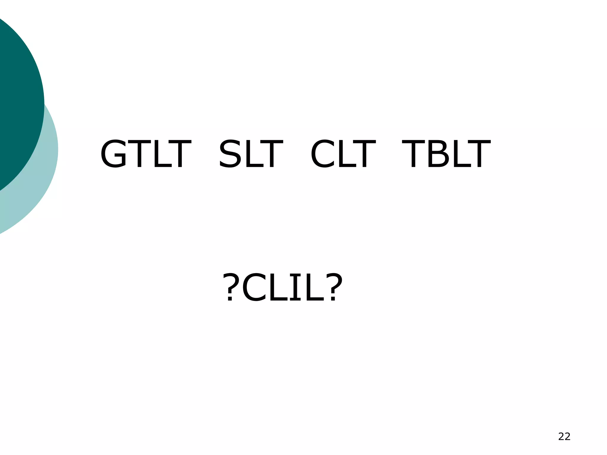 22
GTLT SLT CLT TBLT
?CLIL?
 
