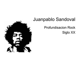 Juanpablo Sandoval
    Profundisacion Rock
               Siglo XX
 