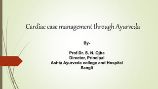 Cardiac case management through Ayurveda
By-
Prof.Dr. S. N. Ojha
Director, Principal
Ashta Ayurveda college and Hospital
Sangli
 