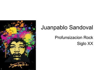 Juanpablo Sandoval
    Profunsizacion Rock
               Siglo XX
 