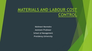 MATERIALS AND LABOUR COST
CONTROL
Vaishnavi Narendra
Assistant Professor
School of Management
Presidency University
 