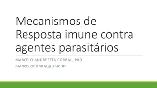 Mecanismos de
Resposta imune contra
agentes parasitários
MARCELO ANDREETTA CORRAL, PHD
MARCELOCORRAL@UMC.BR
 