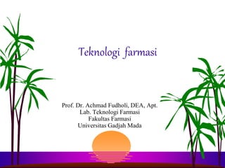 Teknologi farmasi
Prof. Dr. Achmad Fudholi, DEA, Apt.
Lab. Teknologi Farmasi
Fakultas Farmasi
Universitas Gadjah Mada
 