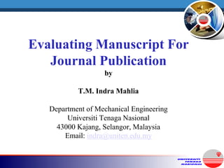Evaluating Manuscript For
Journal Publication
by
T.M. Indra Mahlia
Department of Mechanical Engineering
Universiti Tenaga Nasional
43000 Kajang, Selangor, Malaysia
Email: indra@uniten.edu.my
 