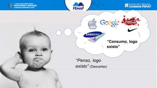 “Consumo, logo
existo”
“Penso, logo
existo” (Descartes)
 