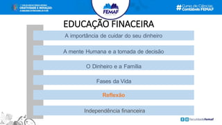 EDUCAÇÃO FINACEIRA
Fases da Vida
O Dinheiro e a Família
Reflexão
A mente Humana e a tomada de decisão
A importância de cuidar do seu dinheiro
Independência financeira
 