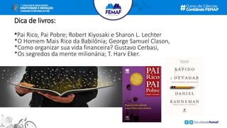 Dica de livros:
*Pai Rico, Pai Pobre; Robert Kiyosaki e Sharon L. Lechter
*O Homem Mais Rico da Babilônia; George Samuel Clason,
*Como organizar sua vida financeira? Gustavo Cerbasi,
*Os segredos da mente milionária; T. Harv Eker.
 