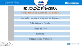 EDUCAÇÃO FINACEIRA
Fases da Vida
O Dinheiro e a Família
Reflexão
A mente Humana e a tomada de decisão
A importância de cuidar do seu dinheiro
Independência financeira
 