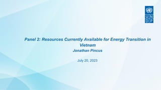 Panel 2: Resources Currently Available for Energy Transition in
Vietnam
Jonathan Pincus
July 20, 2023
 