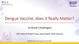 Dengue Vaccine, does it Really Matter?
Sri Rezeki S Hadinegoro
UKK Infeksi & Pediatri Tropis, Ikatan Dokter Anak Indonesia
ASMPID 2022, Semarang 16-17 Juli 2022
 