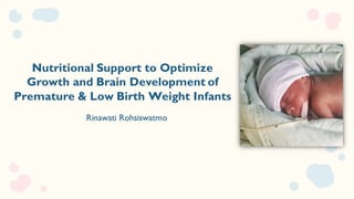Nutritional Support to Optimize
Growth and Brain Development of
Premature & Low Birth Weight Infants
Rinawati Rohsiswatmo
 
