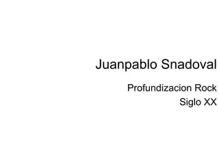Juanpablo Snadoval
    Profundizacion Rock
               Siglo XX
 