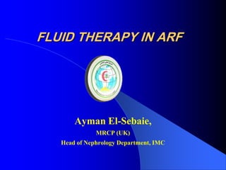 FLUID THERAPY IN ARF




       Ayman El-Sebaie,
              MRCP (UK)
   Head of Nephrology Department, IMC
 