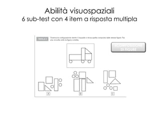 Abilità visuospaziali
6 sub-test con 4 item a risposta multipla



                                SCOMPOSIZIONE
                                   DI FIGURE
 