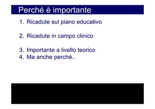 Perché è importante
1. Ricadute sul piano educativo

2. Ricadute in campo clinico

3. Importante a livello teorico
4. Ma anche perché..
 
