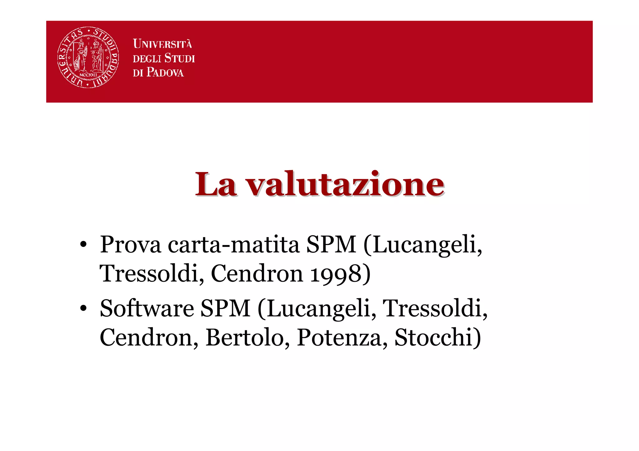 La valutazione
• Prova carta-matita SPM (Lucangeli,
  Tressoldi, Cendron 1998)
• Software SPM (Lucangeli, Tressoldi,
  Cendron, Bertolo, Potenza, Stocchi)
 
