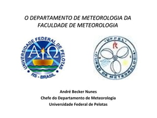 O DEPARTAMENTO DE METEOROLOGIA DA FACULDADE DE METEOROLOGIA André Becker Nunes Chefe do Departamento de Meteorologia Universidade Federal de Pelotas 