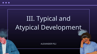 III. Typical and
Atypical Development
ALEXANDER PILI
 