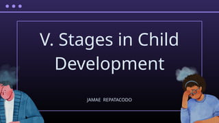 V. Stages in Child
Development
JAMAE REPATACODO
 