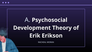 A. Psychosocial
Development Theory of
Erik Erikson
RACHEAL MORAN
 
