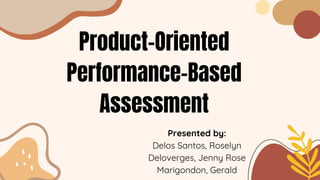 Product-Oriented
Performance-Based
Assessment
Presented by:
Delos Santos, Roselyn
Deloverges, Jenny Rose
Marigondon, Gerald
 