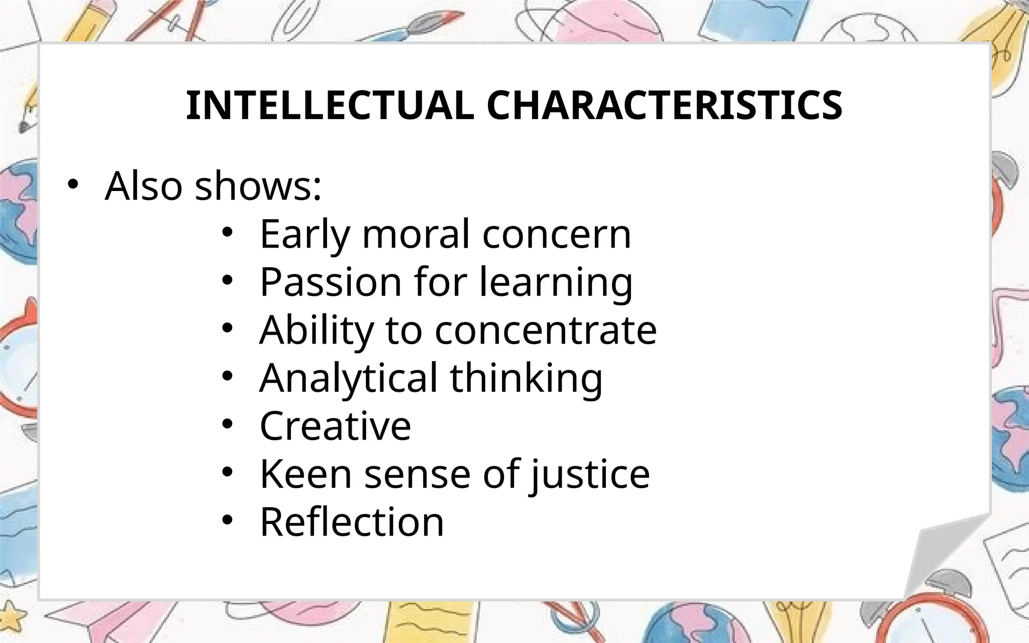 • Also shows:
• Early moral concern
• Passion for learning
• Ability to concentrate
• Analytical thinking
• Creative
• Keen sense of justice
• Reflection
INTELLECTUAL CHARACTERISTICS
 