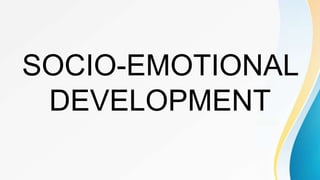 SOCIO-EMOTIONAL
DEVELOPMENT
 