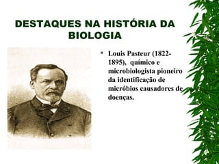 DESTAQUES NA HISTÓRIA DA BIOLOGIA Louis Pasteur (1822-1895),  químico e microbiologista pioneiro da identificação de micróbios causadores de doenças. 