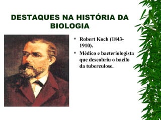 DESTAQUES NA HISTÓRIA DA BIOLOGIA Robert Koch (1843-1910). Médico e bacteriologista que descobriu o bacilo da tuberculose. 