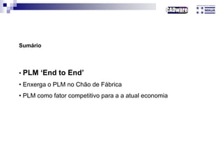 • PLM ‘End to End’
• Enxerga o PLM no Chão de Fábrica
• PLM como fator competitivo para a a atual economia
Sumário
 